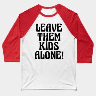 LEAVE THEM KIDS ALONE! Baseball T-Shirt